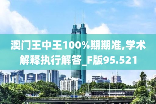 澳門王中王100%期期準,學術(shù)解釋執(zhí)行解答_F版95.521