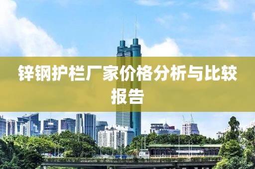 鋅鋼護欄廠家價格分析與比較報告
