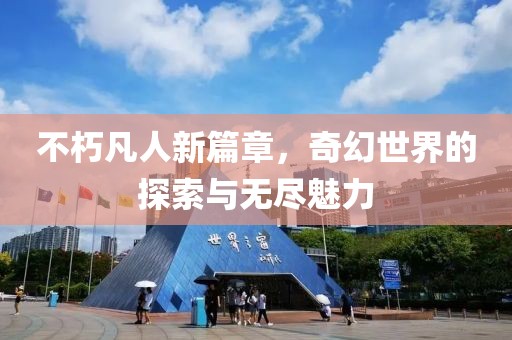 不朽凡人新篇章，奇幻世界的探索與無(wú)盡魅力