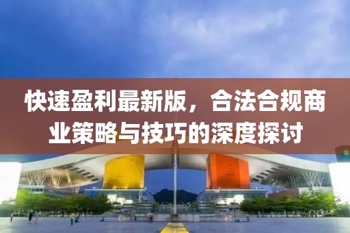 快速盈利最新版，合法合規(guī)商業(yè)策略與技巧的深度探討