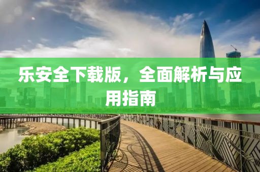樂安全下載版，全面解析與應(yīng)用指南