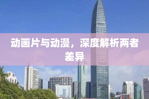 動(dòng)畫片與動(dòng)漫，深度解析兩者差異