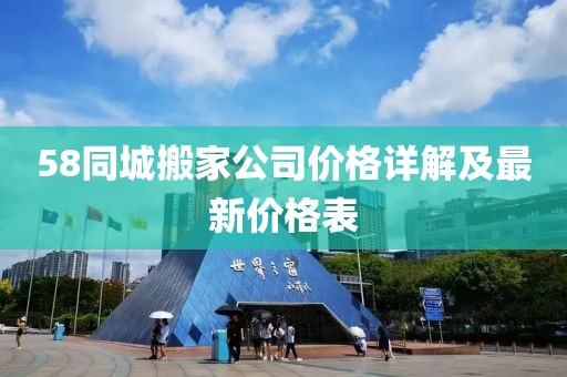 58同城搬家公司價(jià)格詳解及最新價(jià)格表