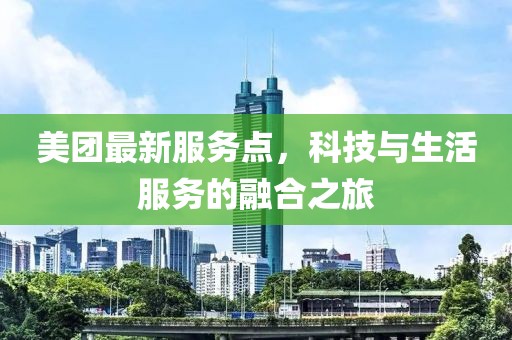 美團最新服務點，科技與生活服務的融合之旅