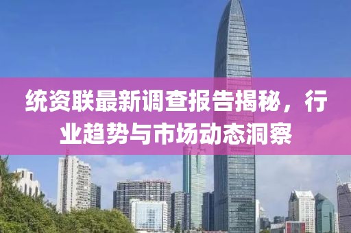 統(tǒng)資聯(lián)最新調(diào)查報(bào)告揭秘，行業(yè)趨勢與市場動(dòng)態(tài)洞察