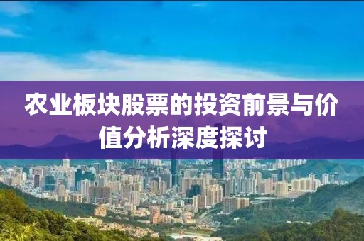 農(nóng)業(yè)板塊股票的投資前景與價值分析深度探討