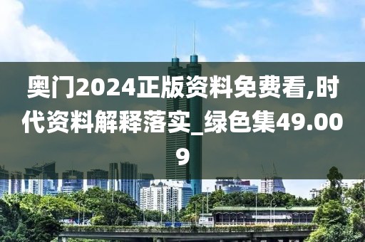 奧門2024正版資料免費看,時代資料解釋落實_綠色集49.009