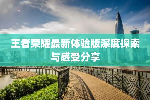 王者榮耀最新體驗版深度探索與感受分享