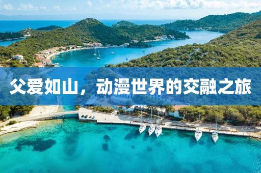 父愛如山，動漫世界的交融之旅