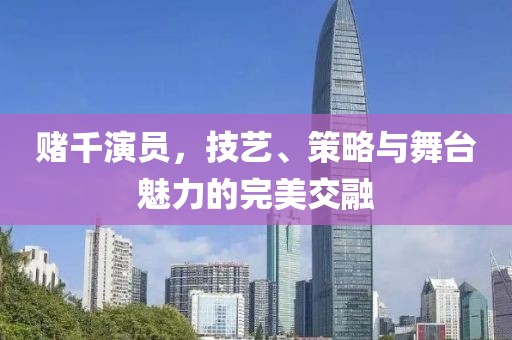 賭千演員，技藝、策略與舞臺魅力的完美交融