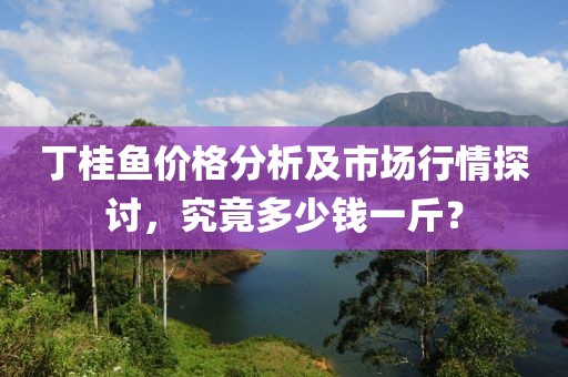 丁桂魚價格分析及市場行情探討，究竟多少錢一斤？