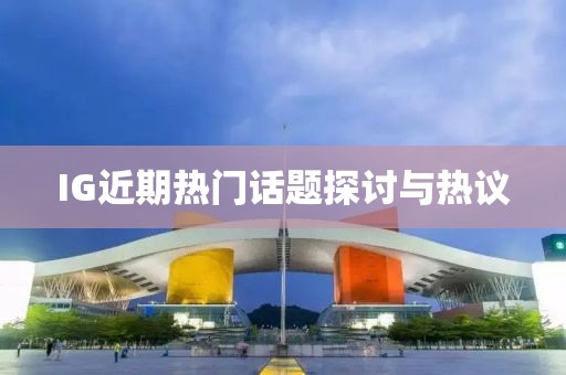 IG近期熱門話題探討與熱議
