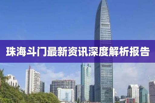 珠海斗門最新資訊深度解析報告