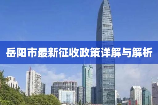 岳陽市最新征收政策詳解與解析