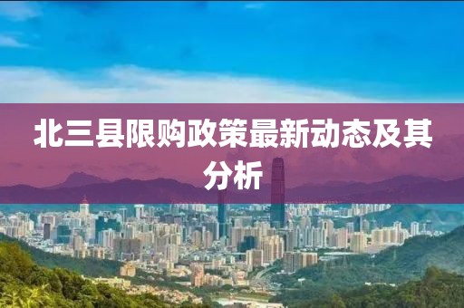 北三縣限購政策最新動(dòng)態(tài)及其分析