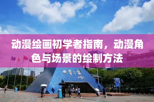 動漫繪畫初學者指南，動漫角色與場景的繪制方法