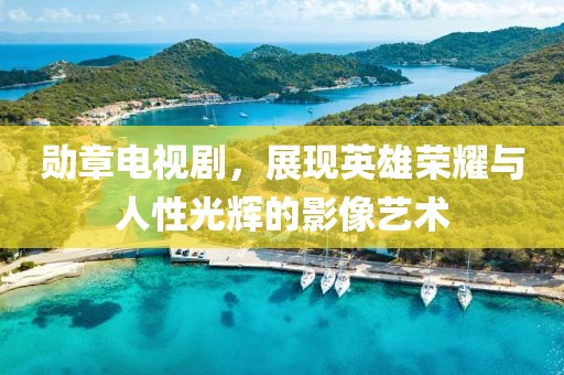 勛章電視劇，展現(xiàn)英雄榮耀與人性光輝的影像藝術(shù)