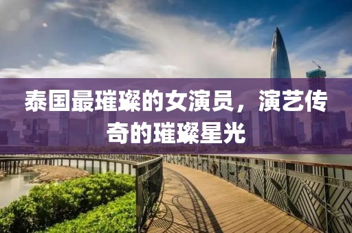 泰國最璀璨的女演員，演藝傳奇的璀璨星光