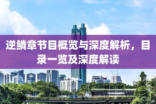 逆鱗章節(jié)目概覽與深度解析，目錄一覽及深度解讀