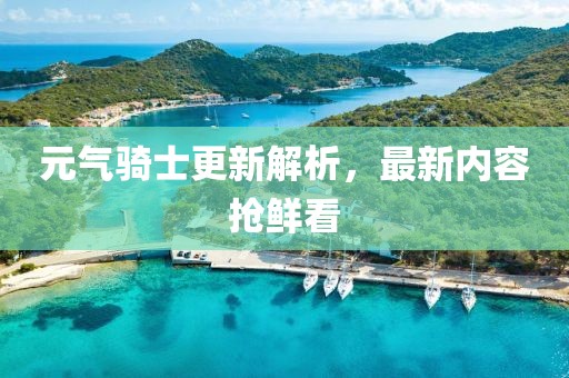 元?dú)怛T士更新解析，最新內(nèi)容搶鮮看