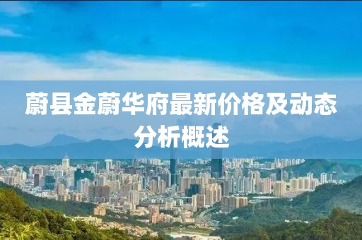 蔚縣金蔚華府最新價格及動態(tài)分析概述