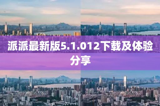 派派最新版5.1.012下載及體驗(yàn)分享