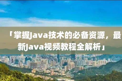「掌握Java技術(shù)的必備資源，最新Java視頻教程全解析」