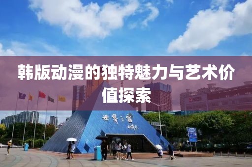 韓版動漫的獨特魅力與藝術(shù)價值探索