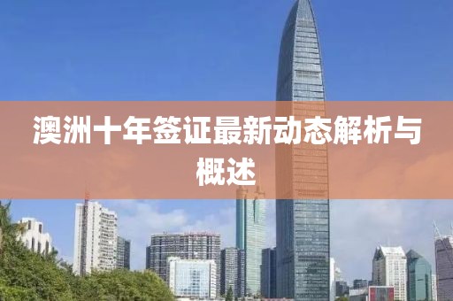澳洲十年簽證最新動(dòng)態(tài)解析與概述