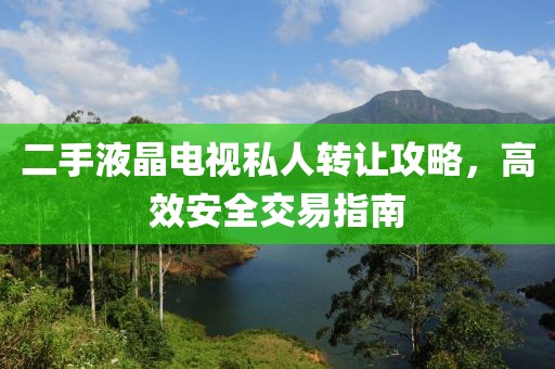 二手液晶電視私人轉(zhuǎn)讓攻略，高效安全交易指南