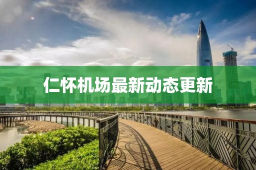 仁懷機(jī)場(chǎng)最新動(dòng)態(tài)更新