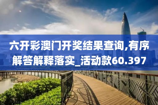 六開彩澳門開獎結(jié)果查詢,有序解答解釋落實_活動款60.397