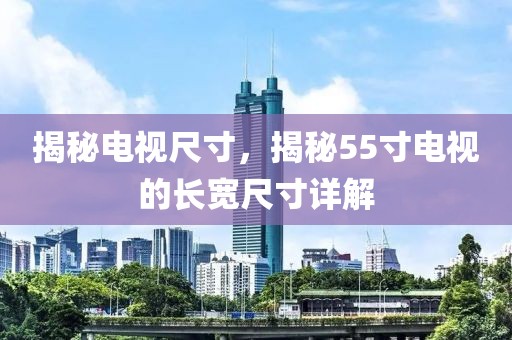 揭秘電視尺寸，揭秘55寸電視的長(zhǎng)寬尺寸詳解