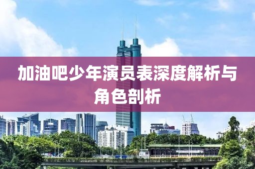 加油吧少年演員表深度解析與角色剖析