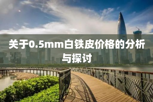 關(guān)于0.5mm白鐵皮價(jià)格的分析與探討