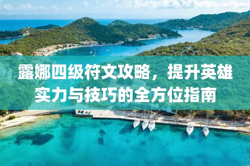 露娜四級(jí)符文攻略，提升英雄實(shí)力與技巧的全方位指南