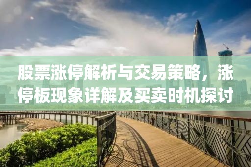 股票漲停解析與交易策略，漲停板現(xiàn)象詳解及買賣時(shí)機(jī)探討