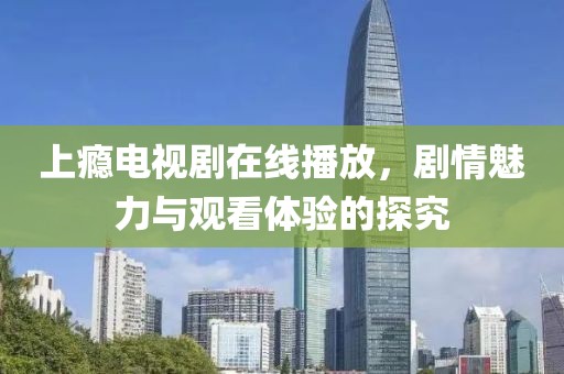 上癮電視劇在線播放，劇情魅力與觀看體驗(yàn)的探究