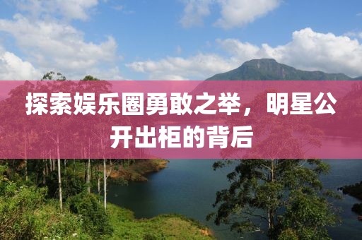 探索娛樂圈勇敢之舉，明星公開出柜的背后