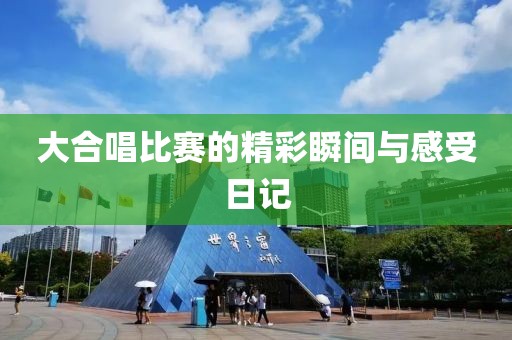 大合唱比賽的精彩瞬間與感受日記
