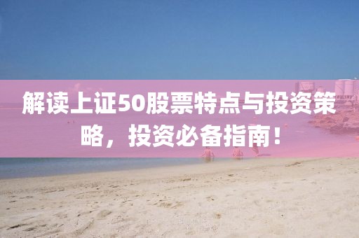 解讀上證50股票特點(diǎn)與投資策略，投資必備指南！
