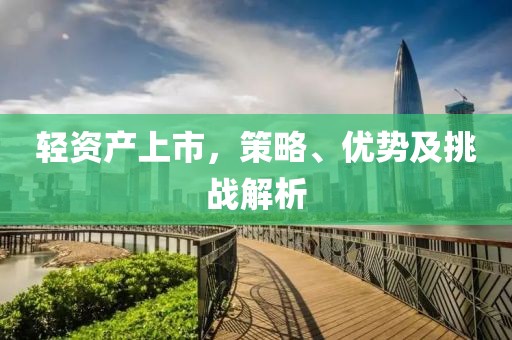 輕資產(chǎn)上市，策略、優(yōu)勢及挑戰(zhàn)解析