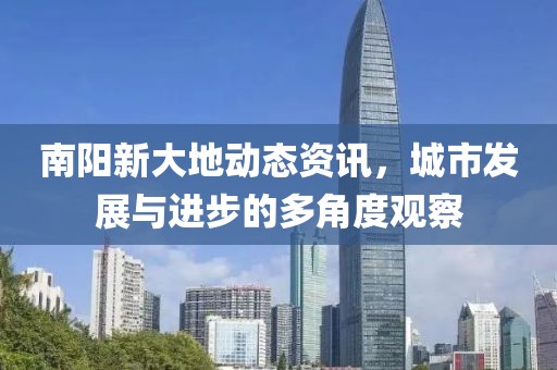南陽新大地動態(tài)資訊，城市發(fā)展與進步的多角度觀察