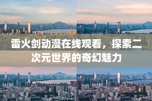 雷火劍動漫在線觀看，探索二次元世界的奇幻魅力