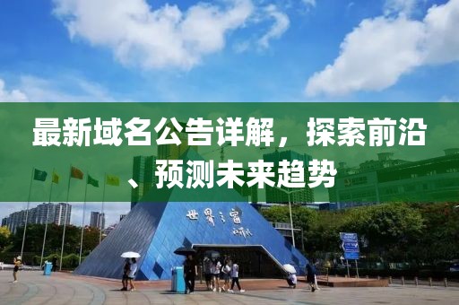 最新域名公告詳解，探索前沿、預(yù)測未來趨勢