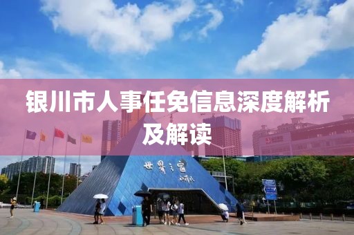 銀川市人事任免信息深度解析及解讀