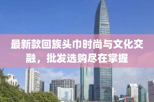 最新款回族頭巾時尚與文化交融，批發(fā)選購盡在掌握