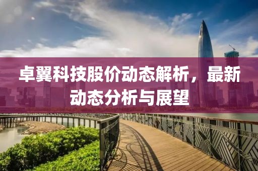 卓翼科技股價動態(tài)解析，最新動態(tài)分析與展望