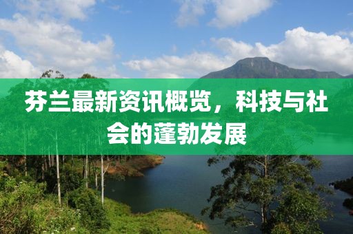 芬蘭最新資訊概覽，科技與社會的蓬勃發(fā)展