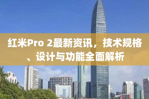 紅米Pro 2最新資訊，技術(shù)規(guī)格、設(shè)計與功能全面解析